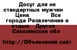 Досуг для не стандартных мужчин!!! › Цена ­ 5 000 - Все города Развлечения и отдых » Другое   . Сахалинская обл.